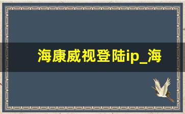 海康威视登陆ip_海康威视 待不下去